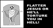 Flatter Jesus or He'll Torture You in Hell!
