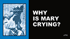 Why is Mary Crying?